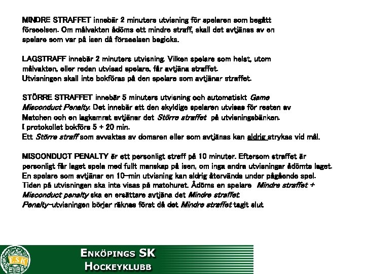 MINDRE STRAFFET innebär 2 minuters utvisning för spelaren som begått förseelsen. Om målvakten ådöms