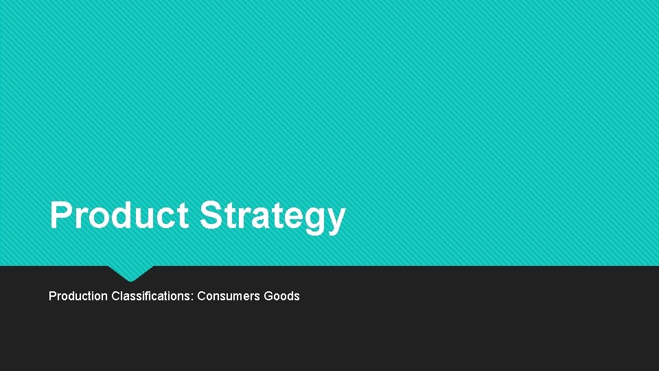 Product Strategy Production Classifications: Consumers Goods 