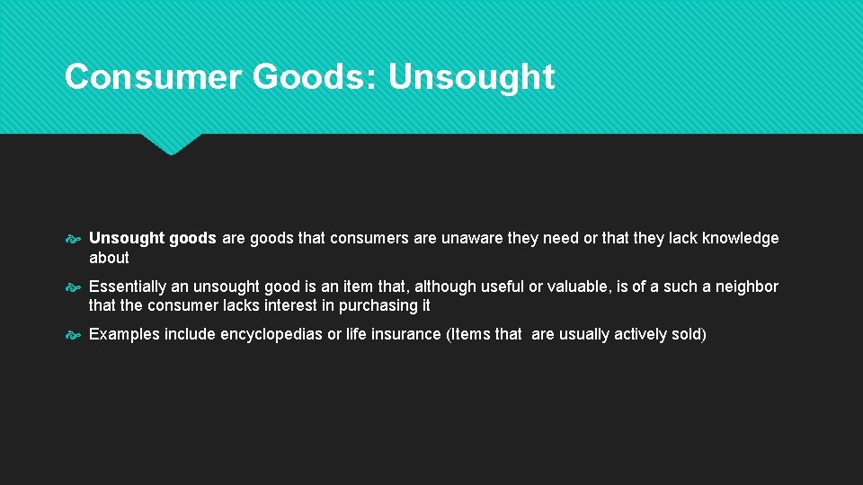 Consumer Goods: Unsought goods are goods that consumers are unaware they need or that