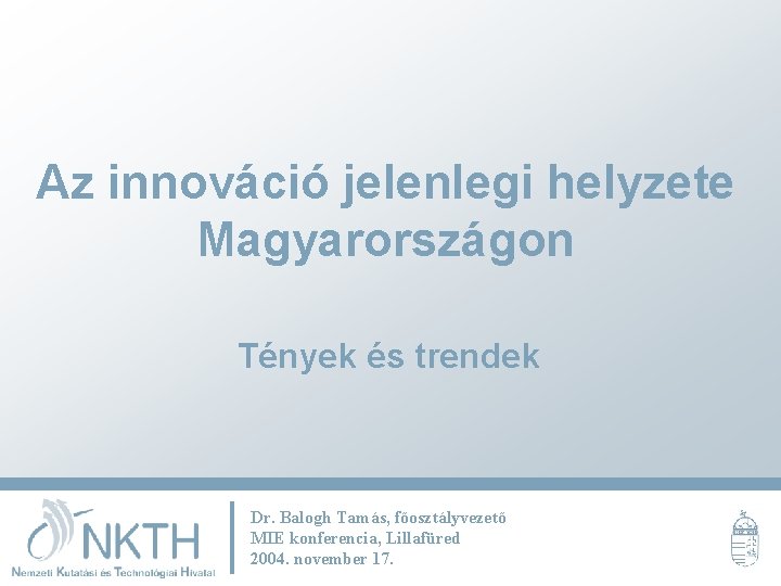 Az innováció jelenlegi helyzete Magyarországon Tények és trendek Dr. Balogh Tamás, főosztályvezető MIE konferencia,