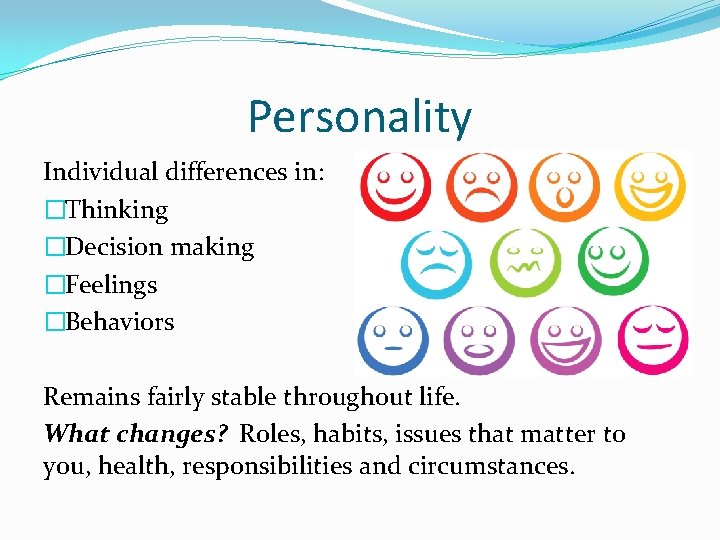 Personality Individual differences in: �Thinking �Decision making �Feelings �Behaviors Remains fairly stable throughout life.