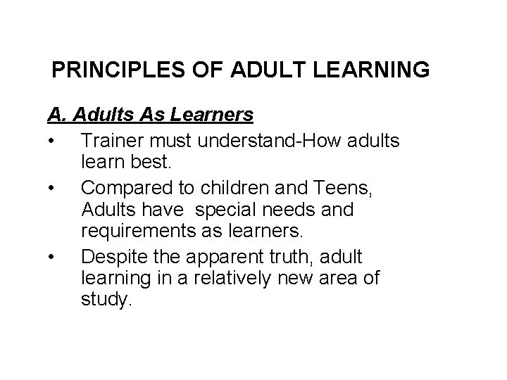 PRINCIPLES OF ADULT LEARNING A. Adults As Learners • Trainer must understand-How adults learn