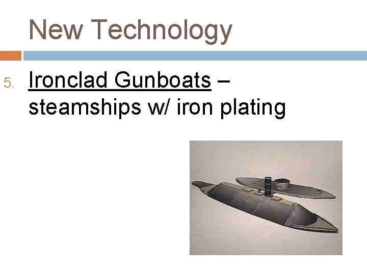 New Technology 5. Ironclad Gunboats – steamships w/ iron plating 