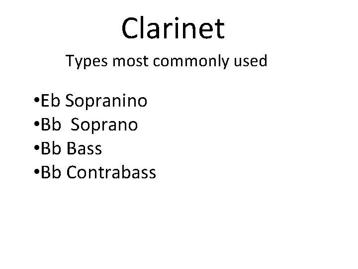 Clarinet Types most commonly used • Eb Sopranino • Bb Soprano • Bb Bass