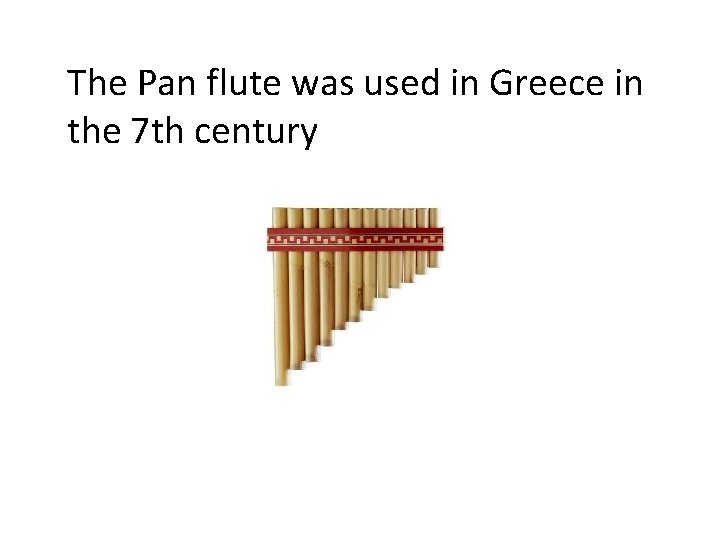 The Pan flute was used in Greece in the 7 th century 