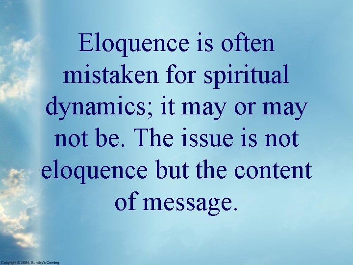 Eloquence is often mistaken for spiritual dynamics; it may or may not be. The