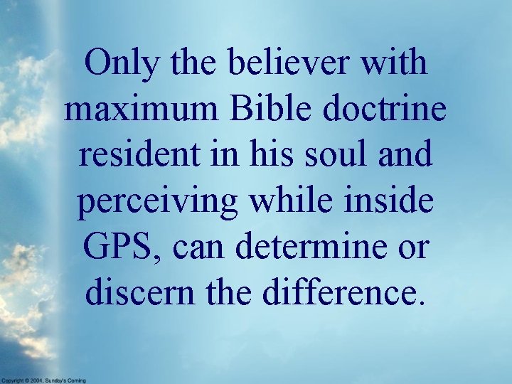 Only the believer with maximum Bible doctrine resident in his soul and perceiving while