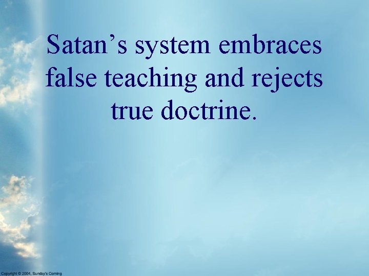 Satan’s system embraces false teaching and rejects true doctrine. 