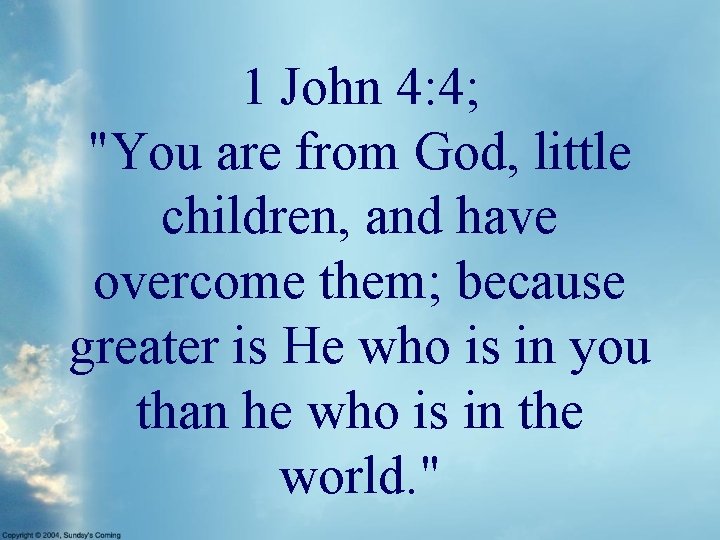 1 John 4: 4; "You are from God, little children, and have overcome them;