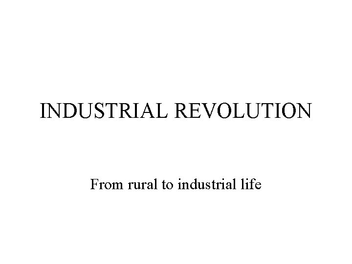 INDUSTRIAL REVOLUTION From rural to industrial life 