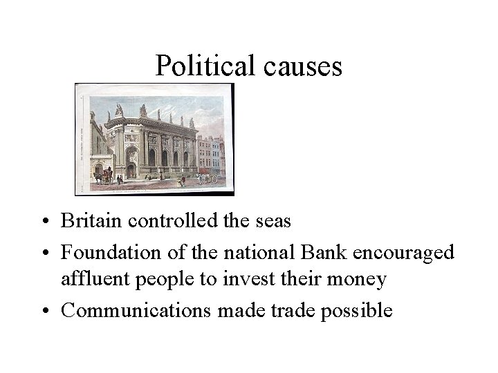 Political causes • Britain controlled the seas • Foundation of the national Bank encouraged