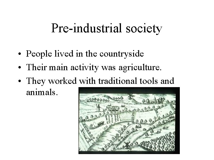 Pre-industrial society • People lived in the countryside • Their main activity was agriculture.
