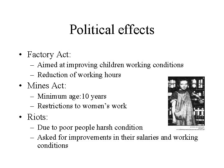 Political effects • Factory Act: – Aimed at improving children working conditions – Reduction