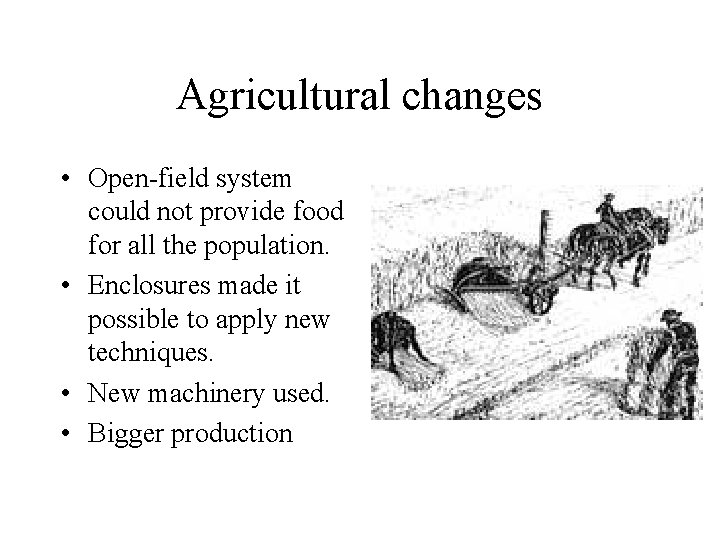 Agricultural changes • Open-field system could not provide food for all the population. •