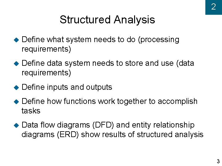 2 Structured Analysis Define what system needs to do (processing requirements) Define data system