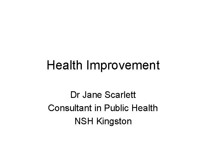 Health Improvement Dr Jane Scarlett Consultant in Public Health NSH Kingston 