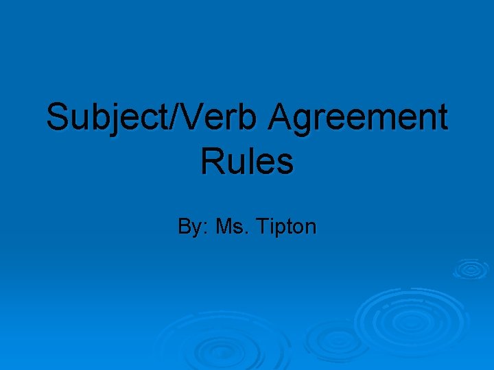 Subject/Verb Agreement Rules By: Ms. Tipton 