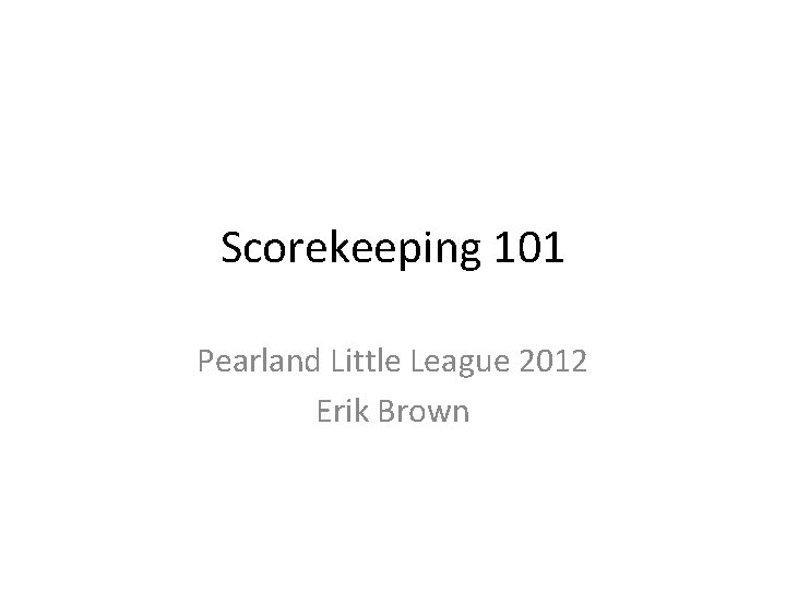 Scorekeeping 101 Pearland Little League 2012 Erik Brown 