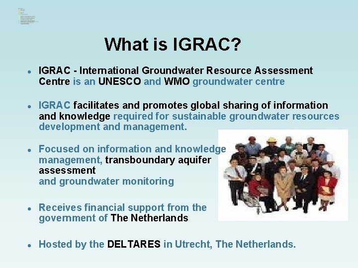 What is IGRAC? l l l IGRAC - International Groundwater Resource Assessment Centre is