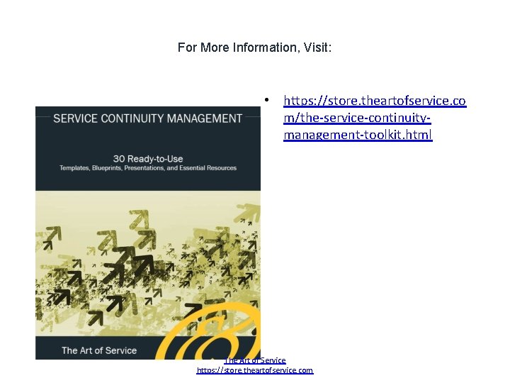 For More Information, Visit: • https: //store. theartofservice. co m/the-service-continuitymanagement-toolkit. html The Art of