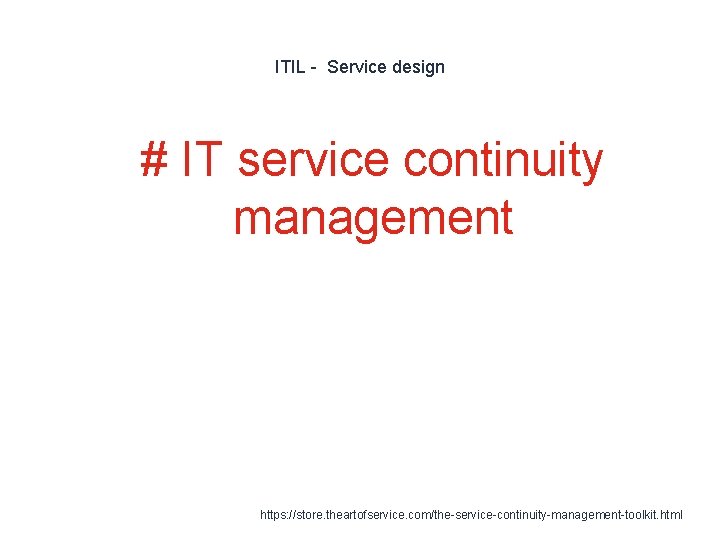 ITIL - Service design 1 # IT service continuity management https: //store. theartofservice. com/the-service-continuity-management-toolkit.