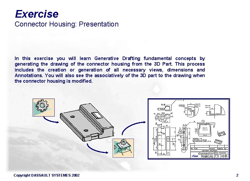 Exercise Connector Housing: Presentation In this exercise you will learn Generative Drafting fundamental concepts