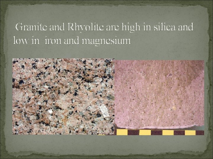 Granite and Rhyolite are high in silica and low in iron and magnesium 