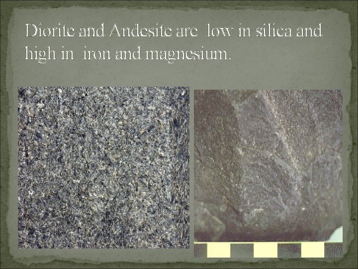 Diorite and Andesite are low in silica and high in iron and magnesium. 