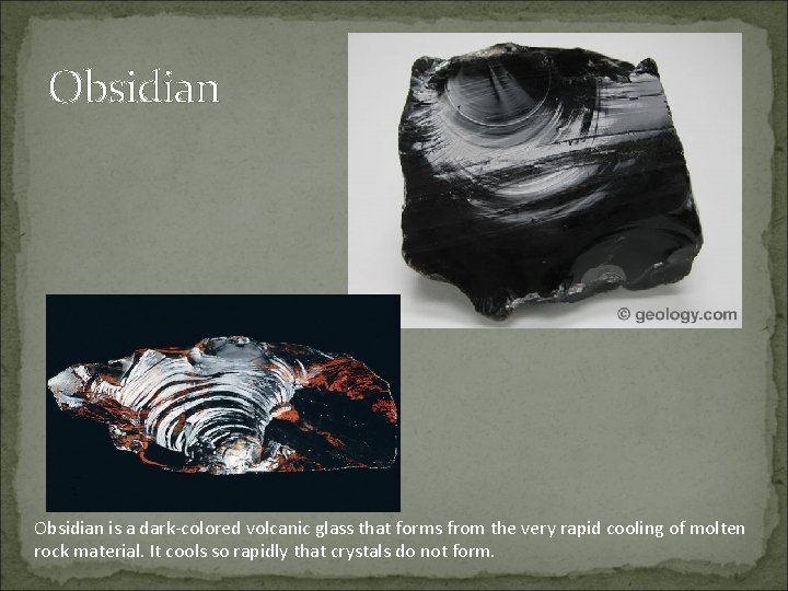 Obsidian is a dark-colored volcanic glass that forms from the very rapid cooling of
