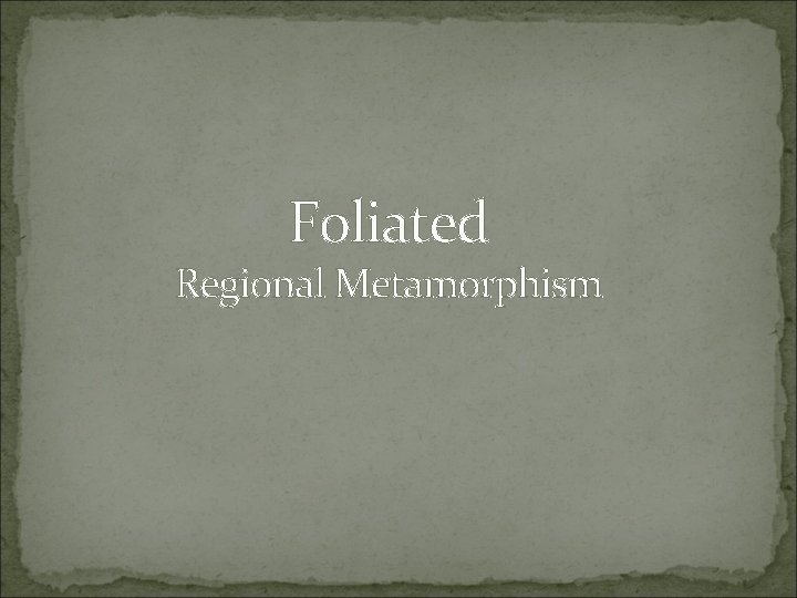 Foliated Regional Metamorphism 