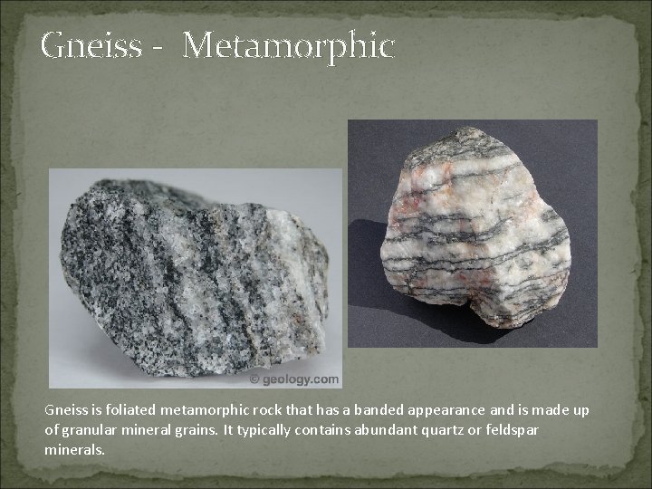 Gneiss - Metamorphic Gneiss is foliated metamorphic rock that has a banded appearance and