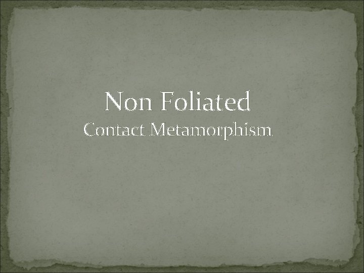 Non Foliated Contact Metamorphism 