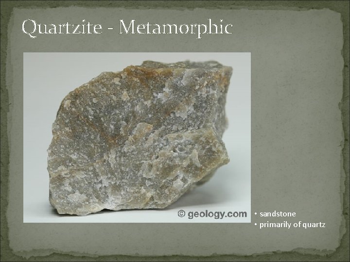 Quartzite - Metamorphic • sandstone • primarily of quartz 