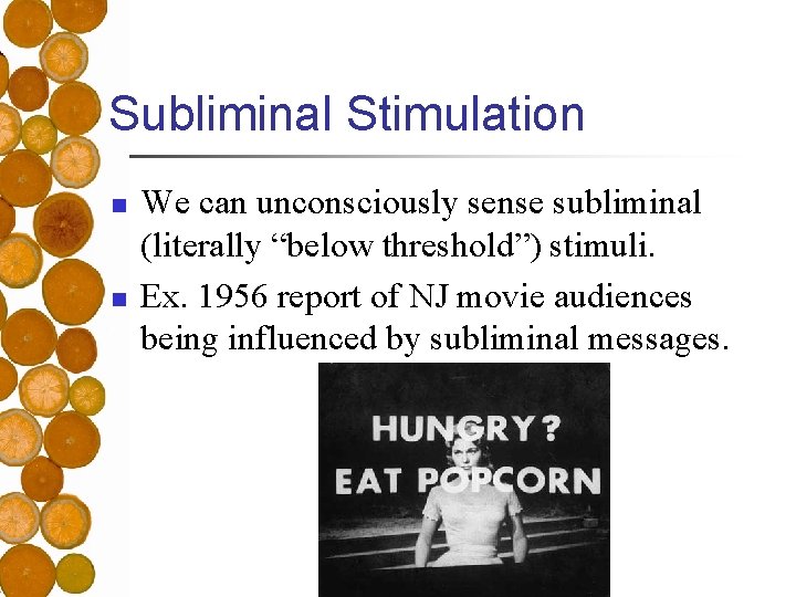 Subliminal Stimulation n n We can unconsciously sense subliminal (literally “below threshold”) stimuli. Ex.