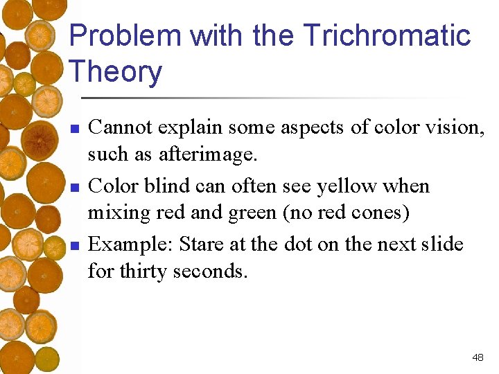 Problem with the Trichromatic Theory n n n Cannot explain some aspects of color