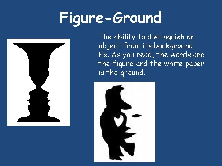 Figure-Ground The ability to distinguish an object from its background Ex. As you read,