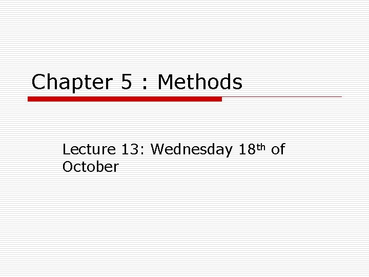 Chapter 5 : Methods Lecture 13: Wednesday 18 th of October 