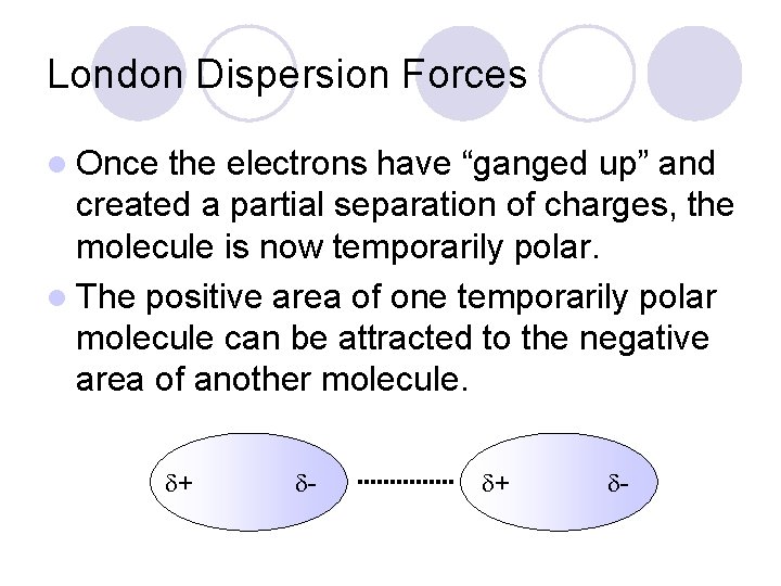 London Dispersion Forces l Once the electrons have “ganged up” and created a partial