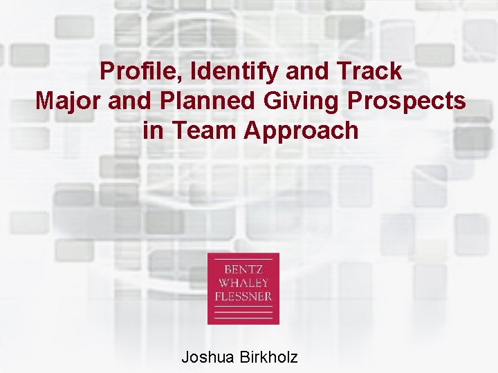 Profile, Identify and Track Major and Planned Giving Prospects in Team Approach Joshua Birkholz