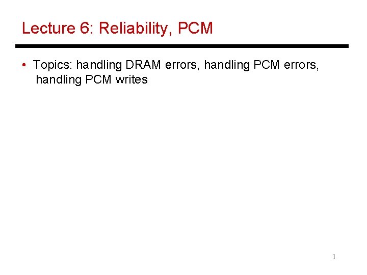 Lecture 6: Reliability, PCM • Topics: handling DRAM errors, handling PCM writes 1 