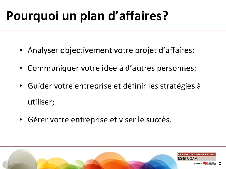 Pourquoi un plan d’affaires? • Analyser objectivement votre projet d’affaires; • Communiquer votre idée