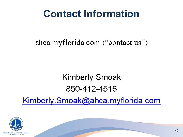 Contact Information ahca. myflorida. com (“contact us”) Kimberly Smoak 850 -412 -4516 Kimberly. Smoak@ahca.