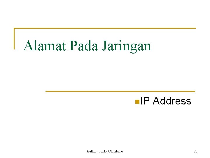 Alamat Pada Jaringan n. IP Author : Ricky Christanto Address 23 