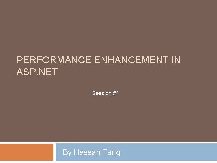 PERFORMANCE ENHANCEMENT IN ASP. NET Session #1 By Hassan Tariq 