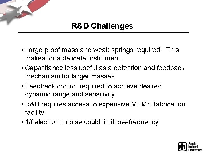 R&D Challenges • Large proof mass and weak springs required. This makes for a