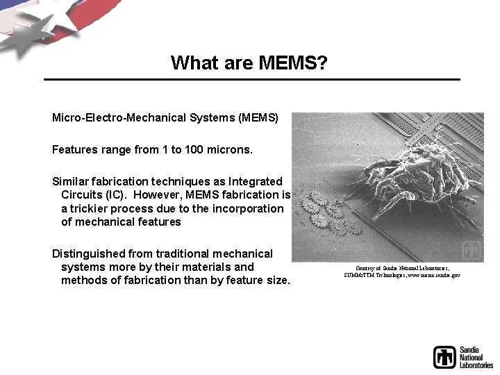 What are MEMS? Micro-Electro-Mechanical Systems (MEMS) Features range from 1 to 100 microns. Similar