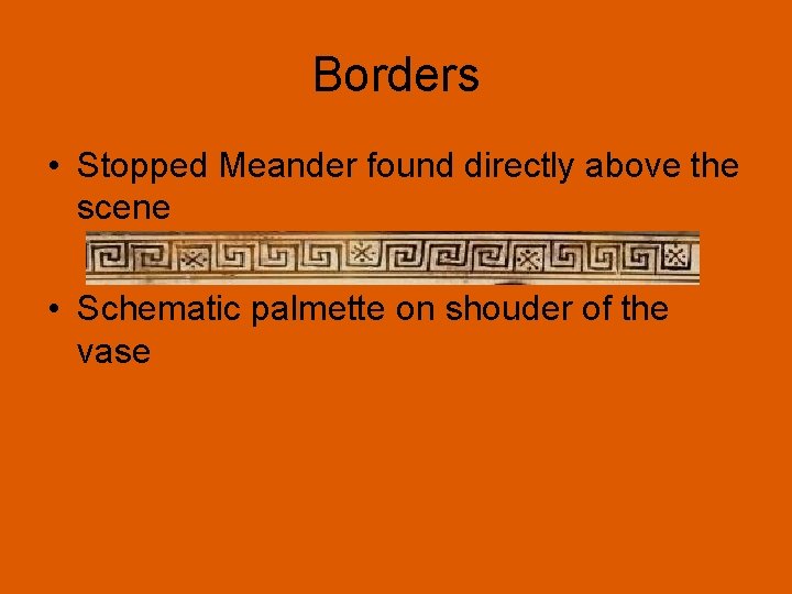 Borders • Stopped Meander found directly above the scene • Schematic palmette on shouder