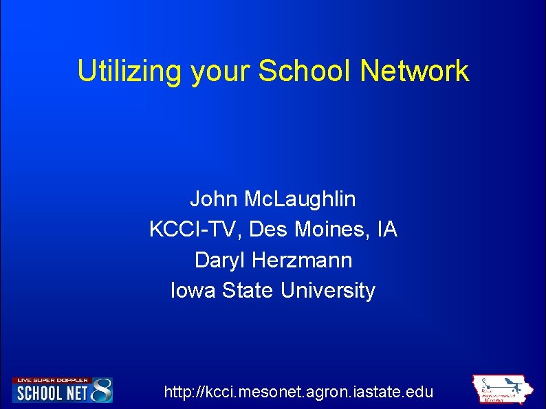 Utilizing your School Network John Mc. Laughlin KCCI-TV, Des Moines, IA Daryl Herzmann Iowa