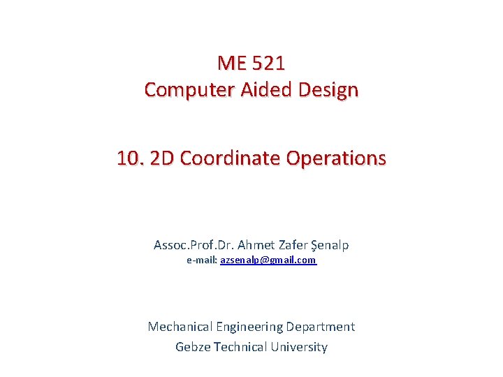 ME 521 Computer Aided Design 10. 2 D Coordinate Operations Assoc. Prof. Dr. Ahmet
