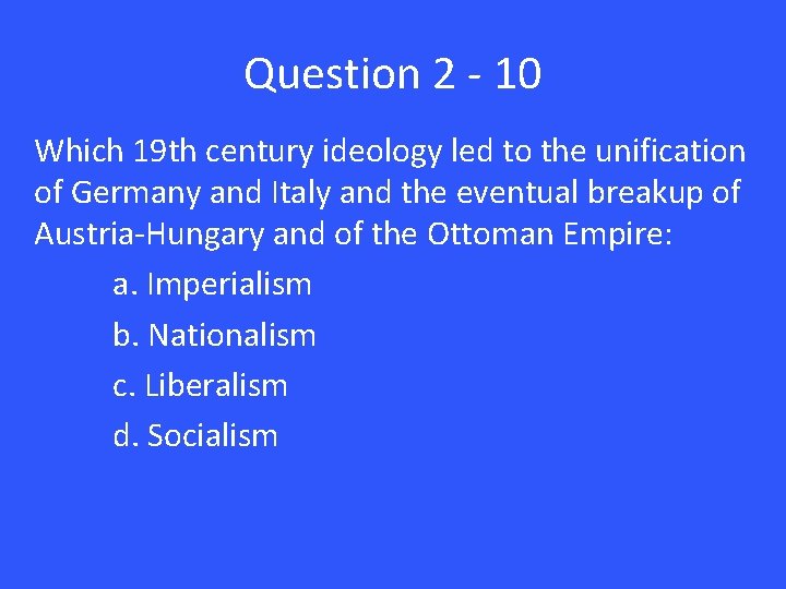 Question 2 - 10 Which 19 th century ideology led to the unification of